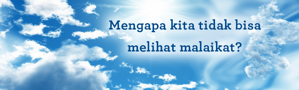 Mengapa kita tidak bisa melihat malaikat?